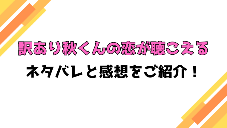 『訳あり秋くんの恋が聴こえる』全巻ネタバレと感想！最終回・結末も考察！