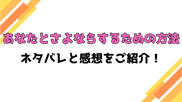 『あなたとさよならするための方法』全話ネタバレと感想！最終回・結末も考察！