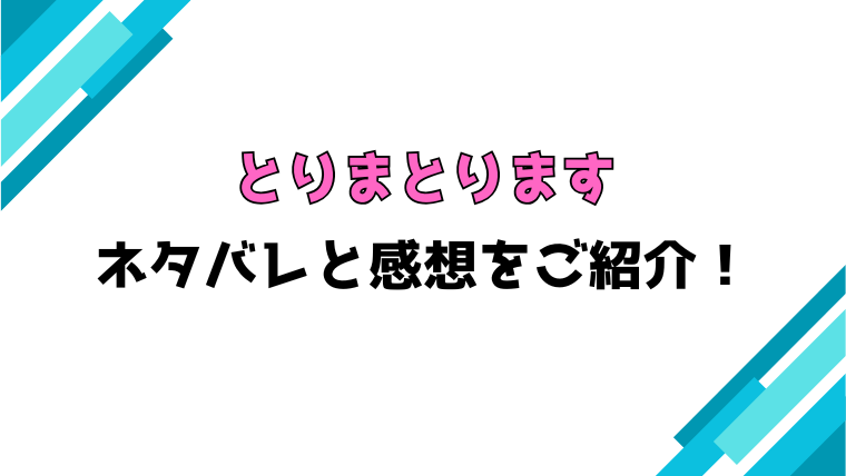 『とりまとります』全話ネタバレと感想！最終回・結末も考察！