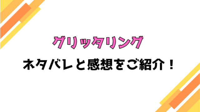『グリッタリング』全話ネタバレと感想！最終回・結末も考察！