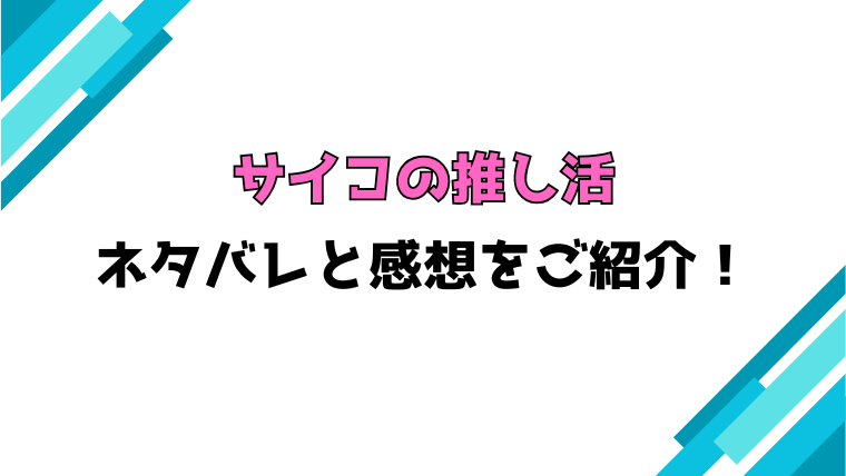 『サイコの推し活』全話ネタバレと感想！最終回・結末も考察！