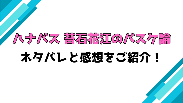 『ハナバス 苔石花江のバスケ論』全巻ネタバレと感想！最終回・結末も考察！