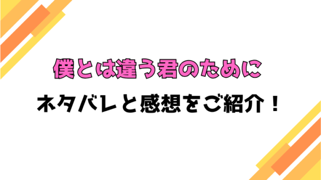 『僕とは違う君のために』全話ネタバレと感想！最終回・結末も考察！