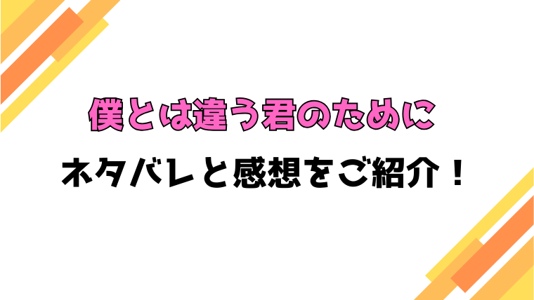 『僕とは違う君のために』全話ネタバレと感想！最終回・結末も考察！