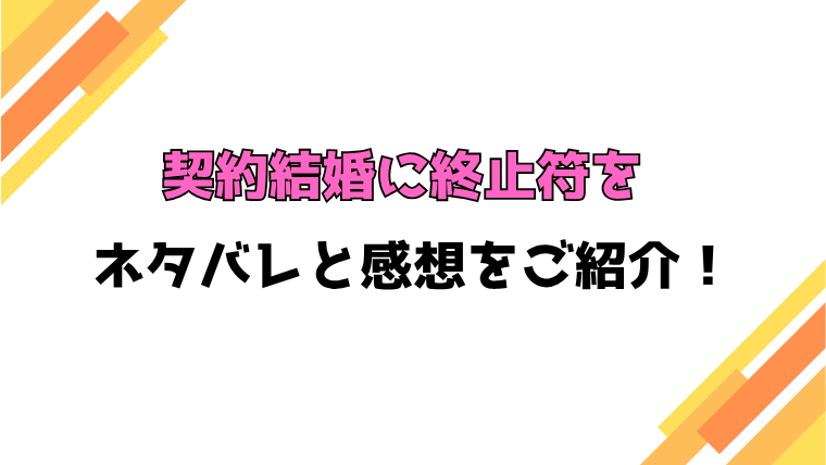 『契約結婚に終止符を』全話ネタバレと感想！最終回・結末も考察！
