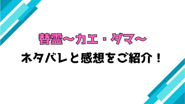 『替霊～カエ・ダマ～』全話ネタバレと感想！最終回・結末も考察！