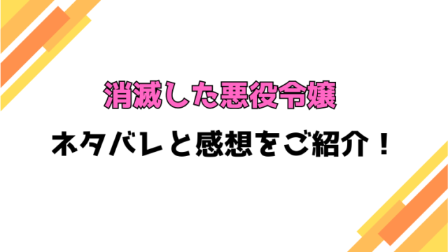 『消滅した悪役令嬢』全話ネタバレと感想！最終回・結末も考察！
