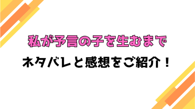 『私が予言の子を生むまで』全話ネタバレと感想！最終回・結末も考察！