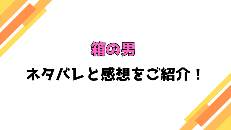 『箱の男』全話ネタバレと感想！最終回・結末も考察！