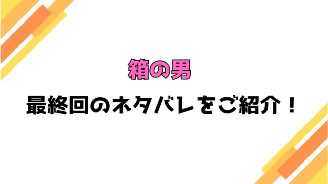【漫画】『箱の男』ネタバレ！8話から最終回までご紹介！