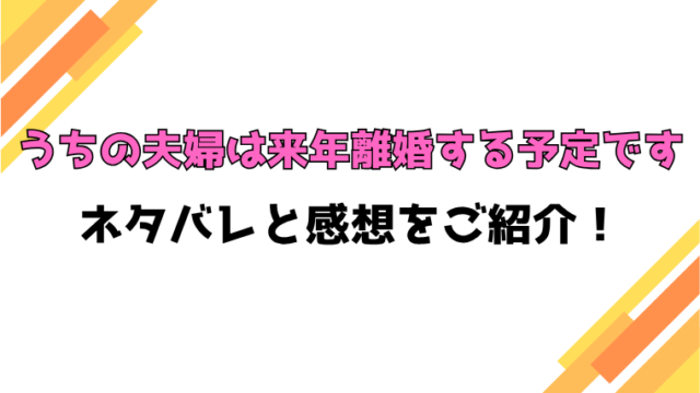 『うちの夫婦は来年離婚する予定です』全話ネタバレと感想！最終回・結末も考察！