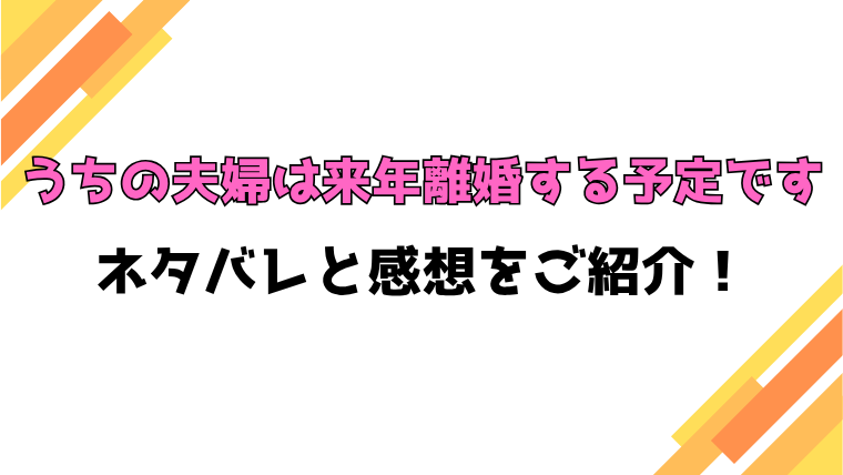 『うちの夫婦は来年離婚する予定です』全話ネタバレと感想！最終回・結末も考察！