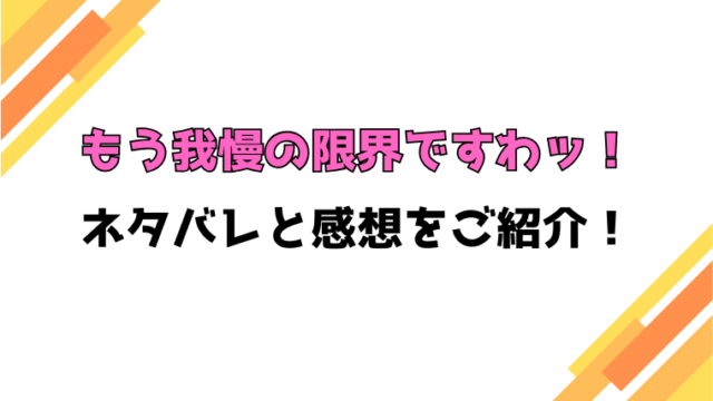 『もう我慢の限界ですわッ！』全話ネタバレと感想！最終回・結末も考察！
