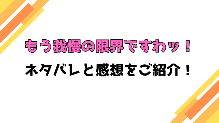 『もう我慢の限界ですわッ！』全話ネタバレと感想！最終回・結末も考察！
