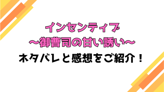 『インセンティブ～御曹司の甘い誘い～』全話ネタバレと感想！最終回・結末も考察！