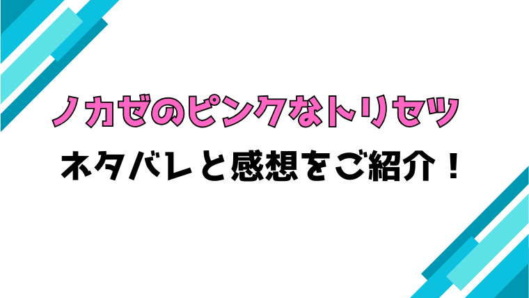『ノカゼのピンクなトリセツ』全話ネタバレと感想！最終回・結末も考察！