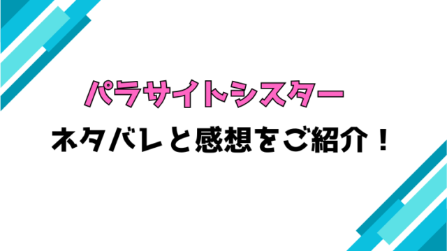 『パラサイトシスター』全話ネタバレと感想！最終回・結末も考察！