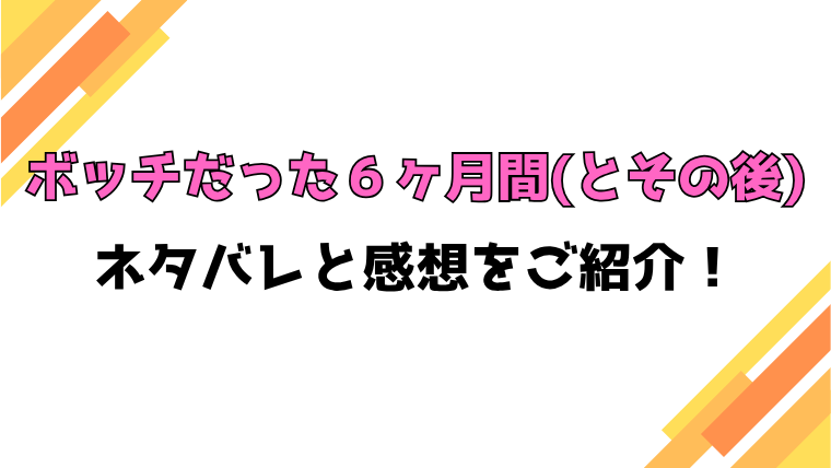 『ボッチだった6ヶ月間』全話ネタバレと感想！最終回・結末も考察！