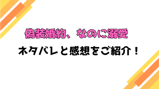 『偽装婚約、なのに溺愛』全話ネタバレと感想！最終回・結末も考察！