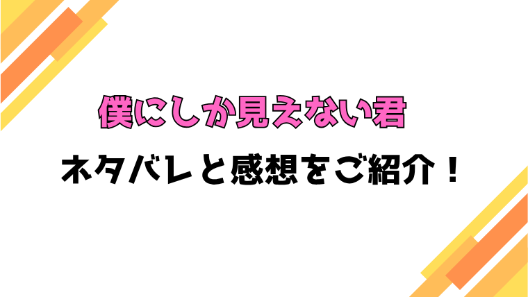 『僕にしか見えない君』全話ネタバレと感想！最終回・結末も考察！