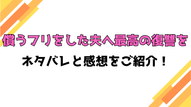 『償うフリをした夫へ最高の復讐を』全話ネタバレと感想！最終回・結末も考察！