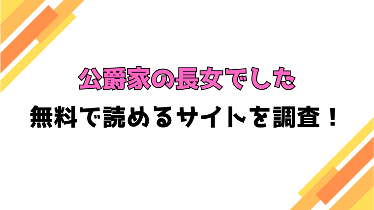 『公爵家の長女でした』漫画rawで読める？全話ネタバレと感想もご紹介！