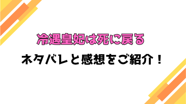 『冷遇皇妃は死に戻る』全話ネタバレと感想！最終回・結末も考察！