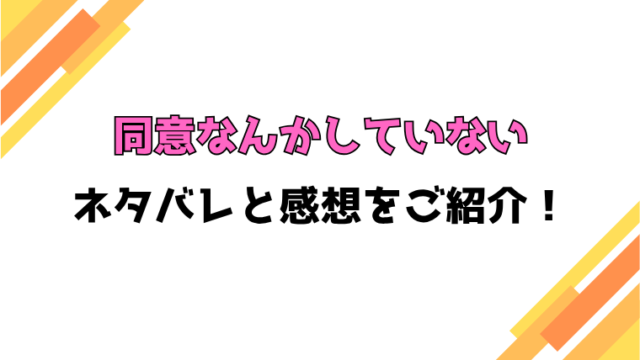 『同意なんかしていない』全話ネタバレと感想！最終回・結末も考察！