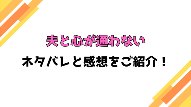 『夫と心が通わない』全話ネタバレと感想！最終回・結末も考察！