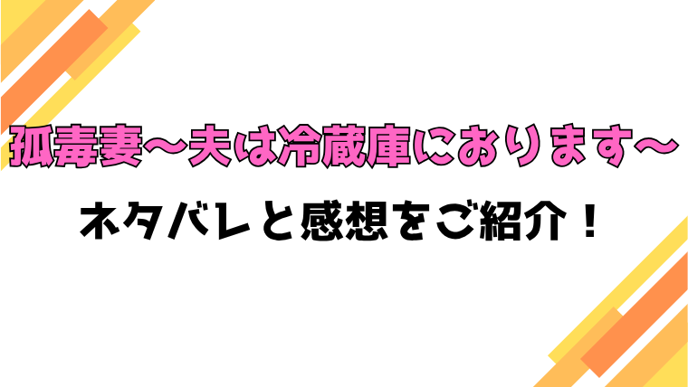 『孤毒妻～夫は冷蔵庫におります～』全話ネタバレと感想！最終回・結末も考察！