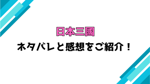 『日本三國』全巻ネタバレと感想！最終回・結末も考察！