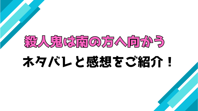 『殺人鬼は南の方へ向かう』全話ネタバレと感想！最終回・結末も考察！