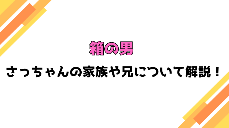 『箱の男』ネタバレ！さっちゃんの兄の死因や家族について徹底解説【都会】