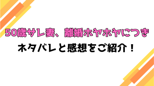 『50歳サレ妻、離婚ホヤホヤにつき』全話ネタバレと感想！最終回・結末も考察！