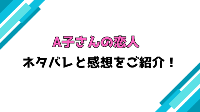 『A子さんの恋人』全話ネタバレと感想！最終回・結末も考察！