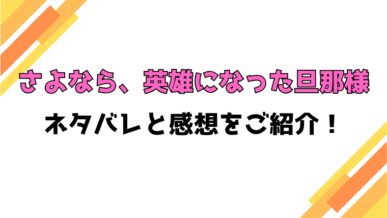 『さよなら、英雄になった旦那様』全話ネタバレと感想！最終回・結末も考察！
