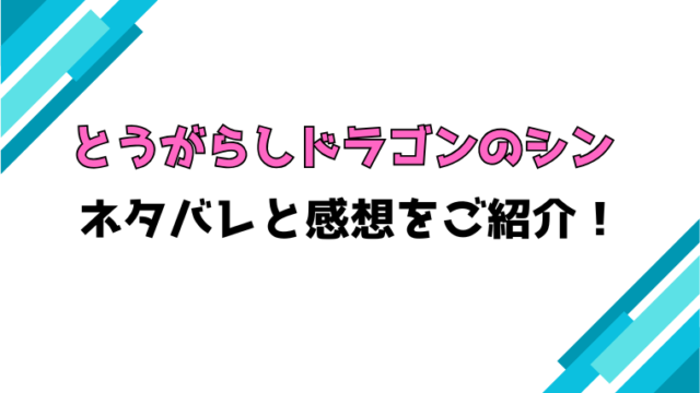 『とうがらしドラゴンのシン』全話ネタバレと感想！最終回・結末も考察！