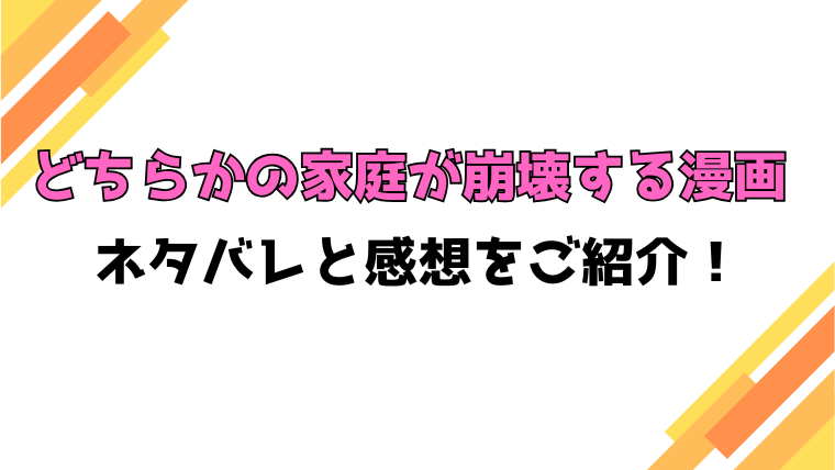 『どちらかの家庭が崩壊する漫画』全巻ネタバレと感想！最終回・結末も考察！
