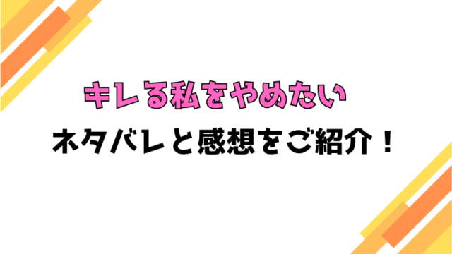『キレる私をやめたい』全話ネタバレと感想！最終回・結末も考察！
