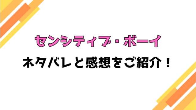 『センシティブ・ボーイ』全巻ネタバレと感想！最終回・結末も考察！