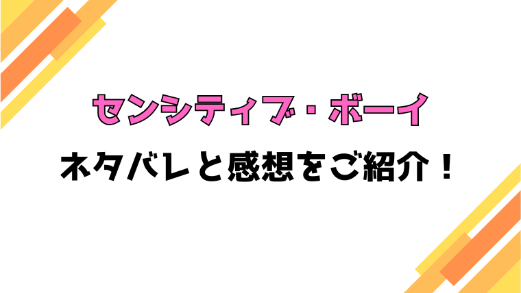 『センシティブ・ボーイ』全巻ネタバレと感想！最終回・結末も考察！