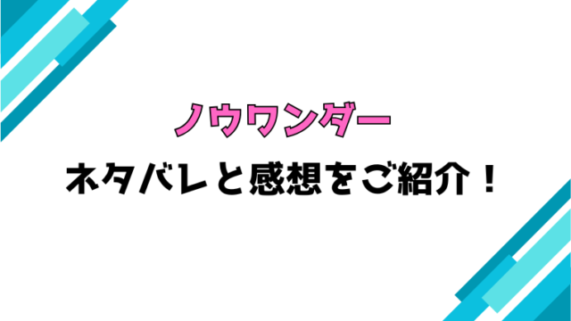 『ノウワンダー』全話ネタバレと感想！最終回・結末も考察！