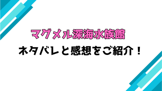 『マグメル深海水族館』全巻ネタバレと感想！最終回・結末も考察！