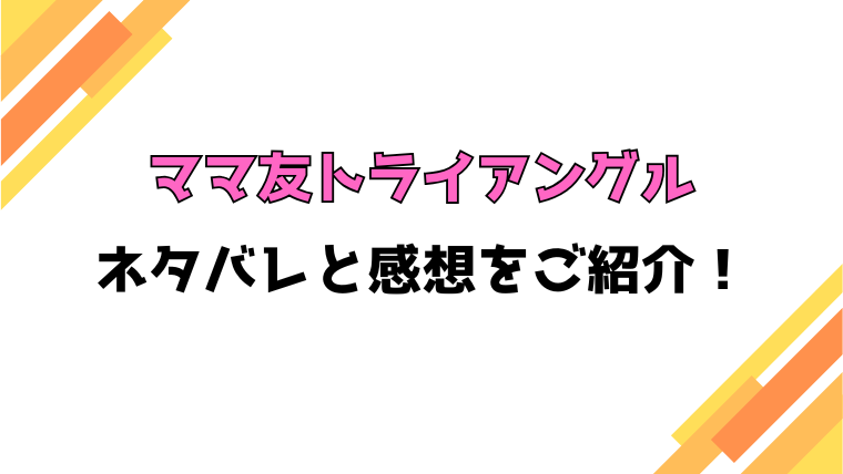 『ママ友トライアングル』全話ネタバレと感想！最終回・結末も考察！