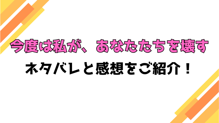 『今度は私が、あなたたちを壊す』全話ネタバレと感想！最終回・結末も考察！