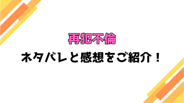 『再犯不倫』全話ネタバレと感想！最終回・結末も考察！