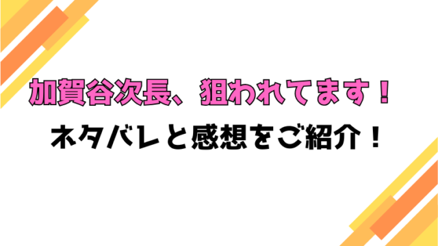 『加賀谷次長、狙われてます！』全話ネタバレと感想！最終回・結末も考察！