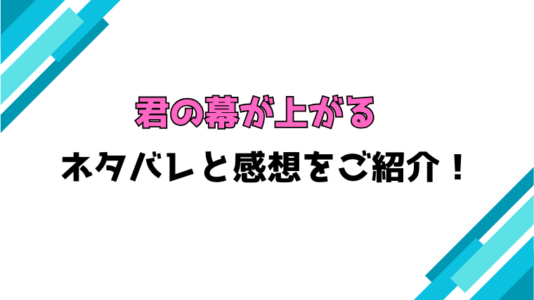『君の幕が上がる』全話ネタバレと感想！最終回・結末も考察！