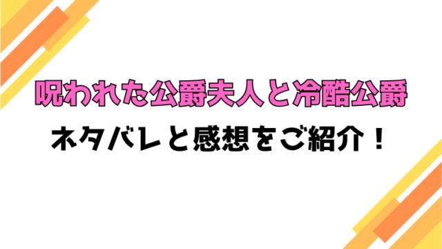 『呪われた公爵夫人と冷酷公爵』全話ネタバレと感想！最終回・結末も考察！