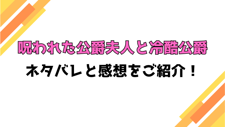 『呪われた公爵夫人と冷酷公爵』全話ネタバレと感想！最終回・結末も考察！